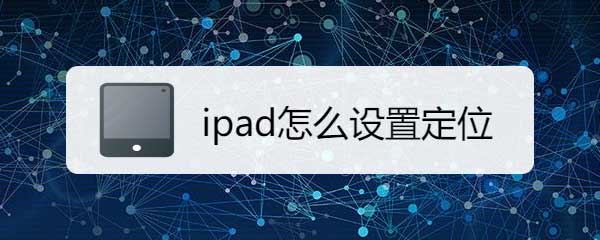 ipad定位怎么開? ipad平板定位服務(wù)的開啟方法