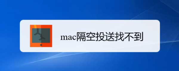 macos隔空投送找不到怎么辦? mac打開隔空投送并傳送文件的技巧