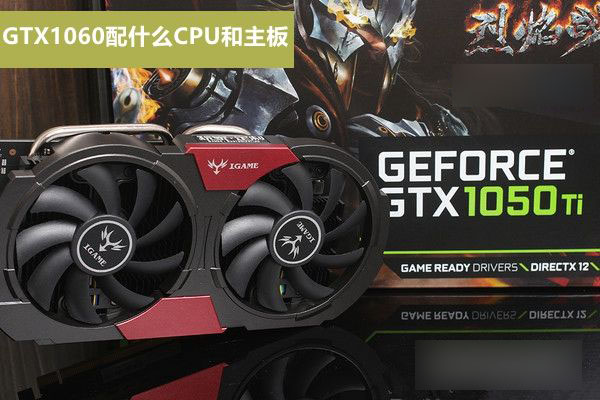 GTX1050Ti配什么CPU和主板好？適合GTX1050Ti搭配的CPU與主板解答