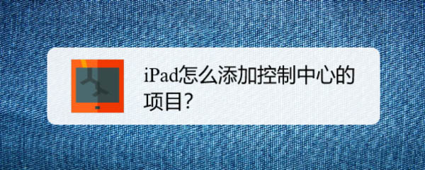 iPad平板控制中心怎么添加備忘錄? iPad控制中心加項(xiàng)目的技巧