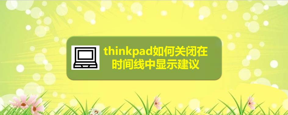 thinkpad筆記本時(shí)間線怎么不顯示建議?