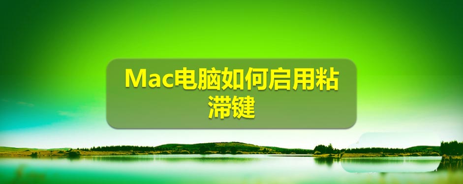 Macbook怎么啟用粘滯鍵? Mac粘滯鍵的使用方法