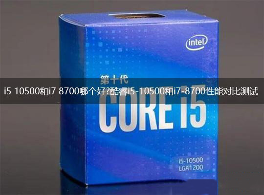 i5 10500和i7 8700哪个好 酷睿i5-10500和i7-8700对比介绍