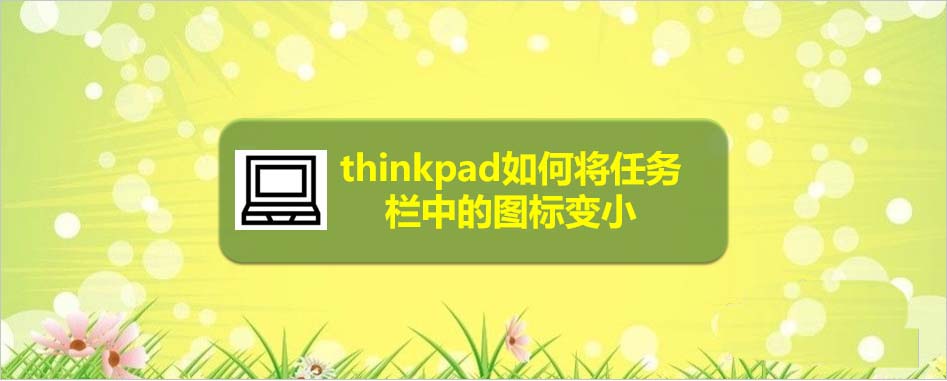 thinkpad筆記本任務(wù)欄圖標(biāo)怎么變小?