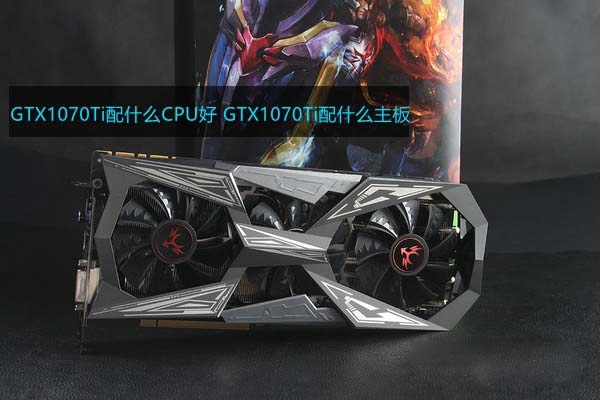 GTX1070Ti配什么CPU和主板好？適合GTX1070Ti搭配的CPU及主板型號解答