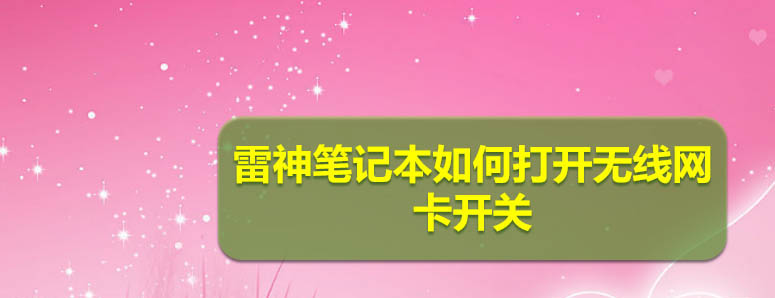 雷神筆記本怎么連接wifi? 雷神筆記本打開無線網(wǎng)卡開關(guān)的技巧