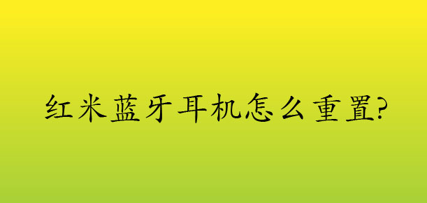 redmi藍(lán)牙耳機(jī)怎么重置? 紅米藍(lán)牙耳機(jī)恢復(fù)出廠設(shè)置的教程