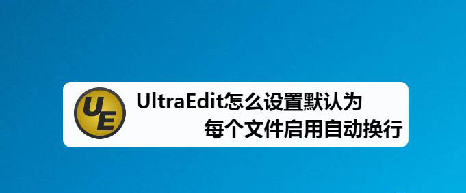 UltraEdit怎么設置文本自動換行? UltraEdit自動換行的技巧