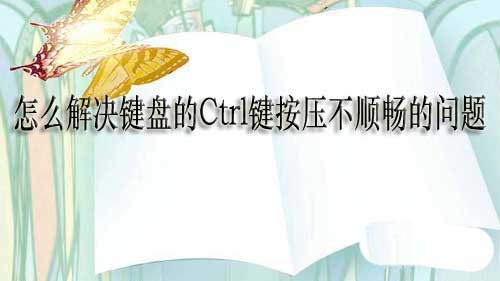 鍵盤的Ctrl鍵按壓不順暢怎么辦? 鍵盤Ctrl鍵按壓有點硬的解決辦法