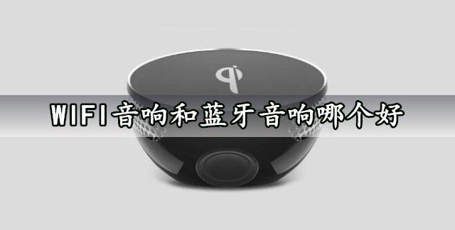 WIFI音響和藍牙音響哪個好?WIFI音響和藍牙音響對比介紹