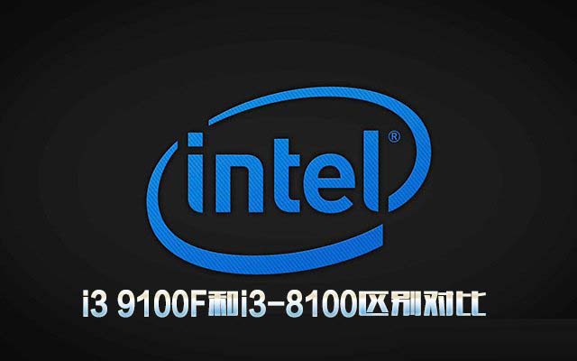 i3 9100F和i3-8100性能哪個(gè)好 i3 9100F和i3-8100區(qū)別對(duì)比評(píng)測(cè)