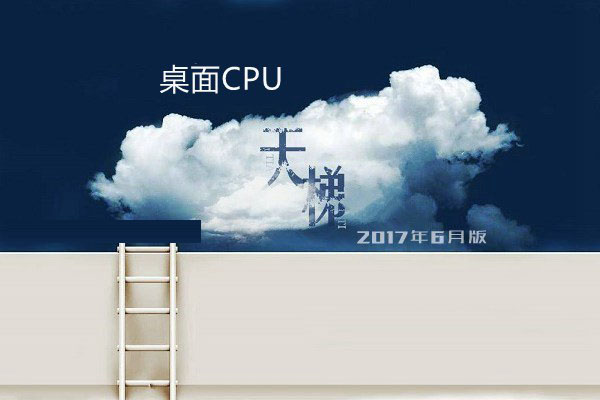 桌面CPU性能排行 桌面CPU天梯圖2017年6月最新版