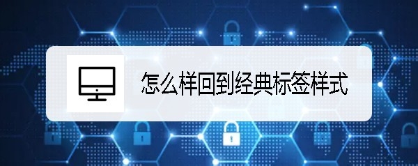 新版Chrome谷歌瀏覽器怎么回到經(jīng)典標簽樣式?