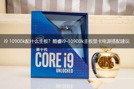 i9 10900k性能如何 酷睿i9-10900k主板顯卡電源搭配推薦