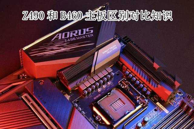 主板B460和Z490哪個好？Z490和B460主板區(qū)別介紹