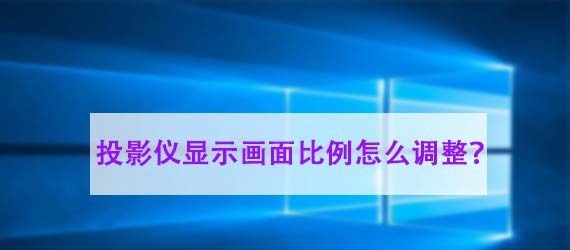 投影儀畫面比例怎么調節(jié)? 投影儀調節(jié)畫面大小的教程