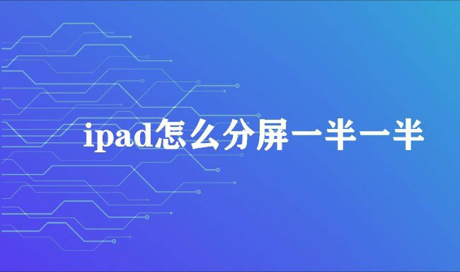 ipad怎么五五分屏? ipad平板設(shè)置分屏一半一半的技巧