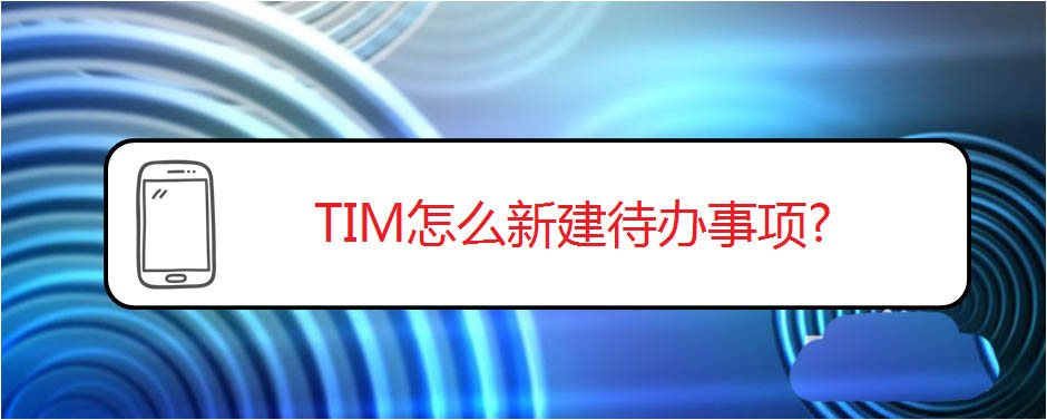 TIM怎么新建待辦事項(xiàng)? TIM建待辦事項(xiàng)的添加方法