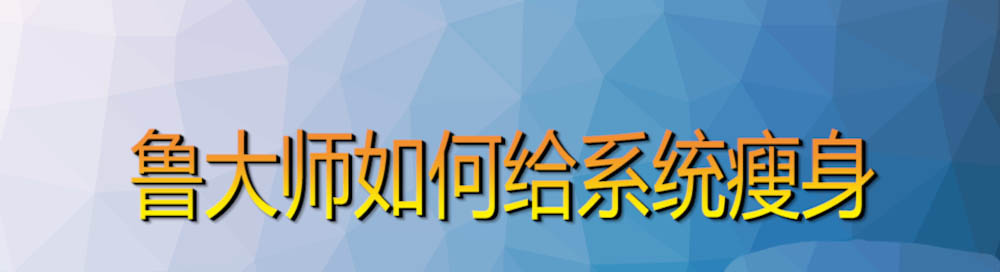 魯大師怎么給電腦系統(tǒng)瘦身? 魯大師系統(tǒng)瘦身的技巧