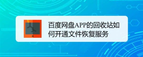 百度網(wǎng)盤回收站刪了怎么恢復? 百度網(wǎng)盤APP開通文件恢復服務的技巧