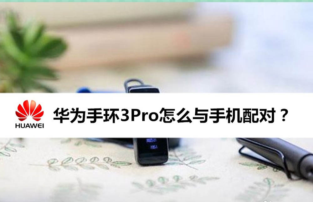 华为手环3pro怎么配对? 华为手环3pro连接手机的方法