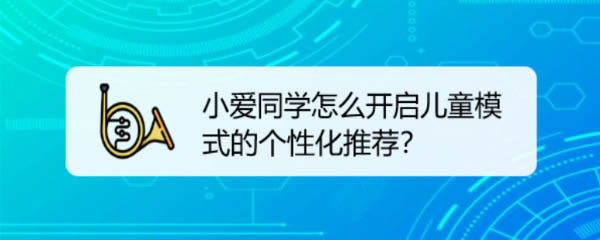 小愛同學(xué)有兒童模式嗎? 小愛同學(xué)開啟兒童模式的技巧