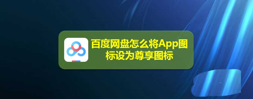 百度网盘app怎么更换图标? 百度网盘图标设为尊享图标的技巧