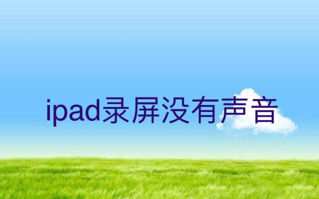 為什么ipad錄屏沒有聲音? ipad平板錄屏沒有聲音的解決辦法