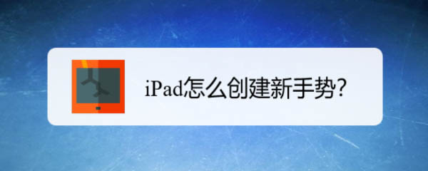 蘋果創(chuàng)建新手勢有什么用? iPad創(chuàng)建新手勢的技巧