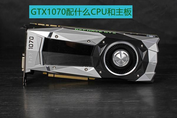 GTX1070主板CPU怎么配 GTX1070用什么主板和CPU