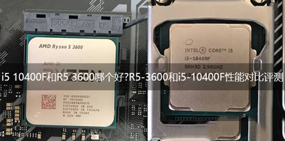 i5 10400F和R5 3600哪个好 R5-3600和i5-10400F对比介绍