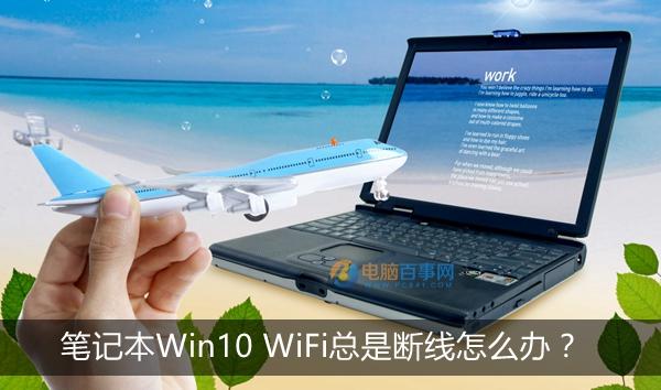 筆記本W(wǎng)in10 WiFi總是斷線怎么辦 Win10 WiFi網(wǎng)絡不穩(wěn)定解決辦法