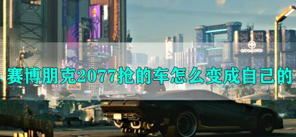 賽博朋克2077怎么把搶來(lái)的車變成自己的？