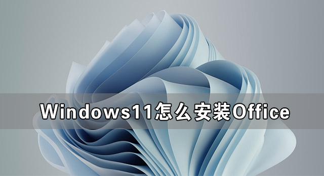 Windows11怎么安裝Office Windows11下載安裝Office教程