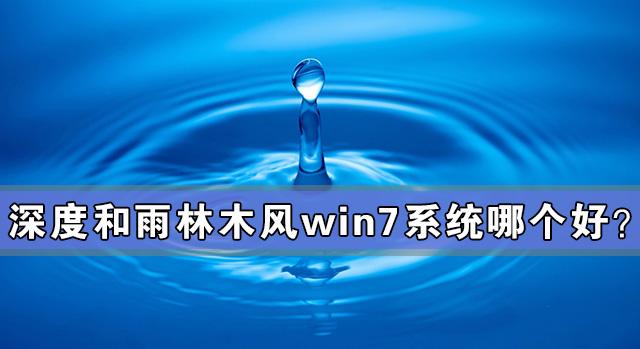 深度和雨林木风win7系统哪个好？深度和雨林木风win7系统对比