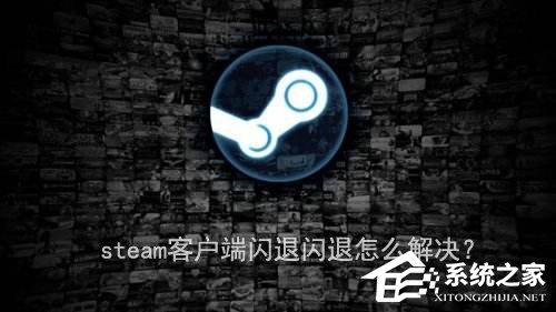 steam客戶端閃退怎么解決？steam客戶端閃退的兩種解決辦法